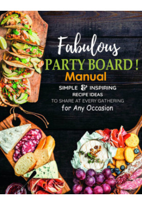 Fabulous Party Board Manual, Simple and Inspiring Recipe Ideas to Share at every gathering for Any Occasion