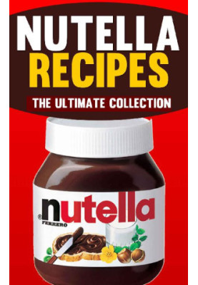 Nutella Recipes · The Ultimate Collection of Over 50 Recipes