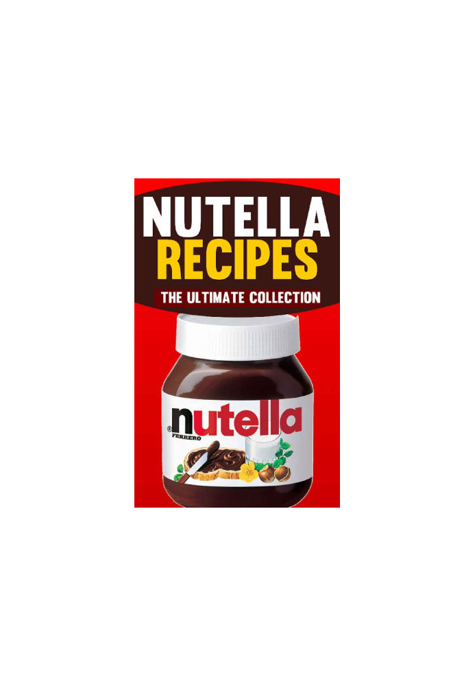 Nutella Recipes · The Ultimate Collection of Over 50 Recipes