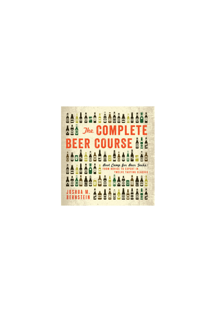 The complete beer course: boot camp for beer geeks: from novice to expert in twelve tasting classes