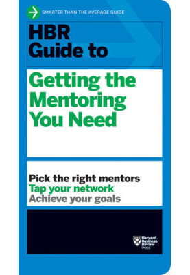 HBR Guide to Getting the Mentoring You Need (HBR Guide Series)