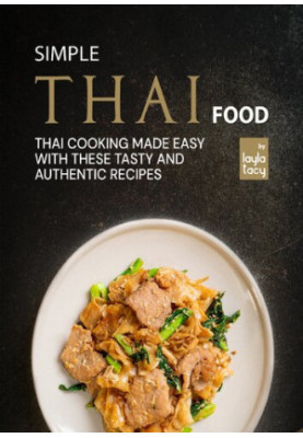 Simple Thai Food: Thai Cooking Made Easy with These Tasty and Authentic Recipes