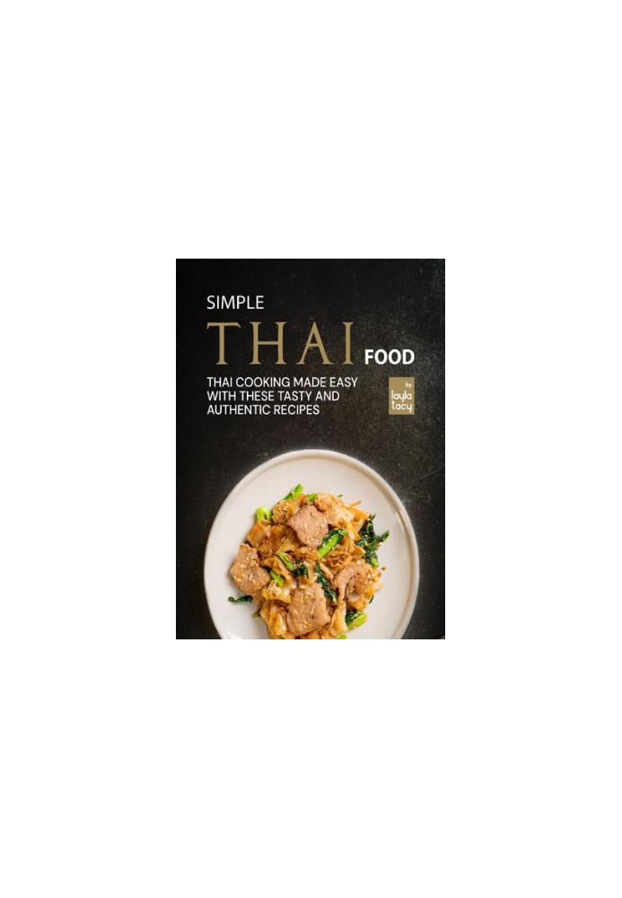 Simple Thai Food: Thai Cooking Made Easy with These Tasty and Authentic Recipes