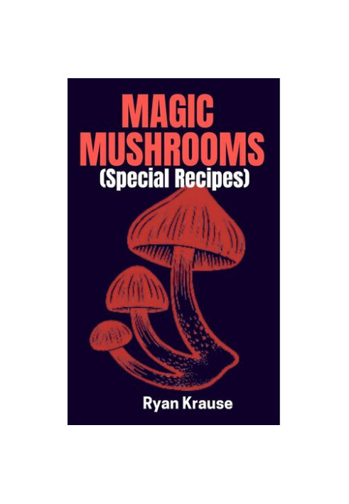 MAGIC MUSHROOMS Special Recipes: A Complete Beginners Guide On How To Include Psilocybin Mushrooms Safely Into Our Daily Meal