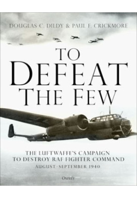 To Defeat the Few: The Luftwaffe’s campaign to destroy RAF Fighter Command, August–September 1940