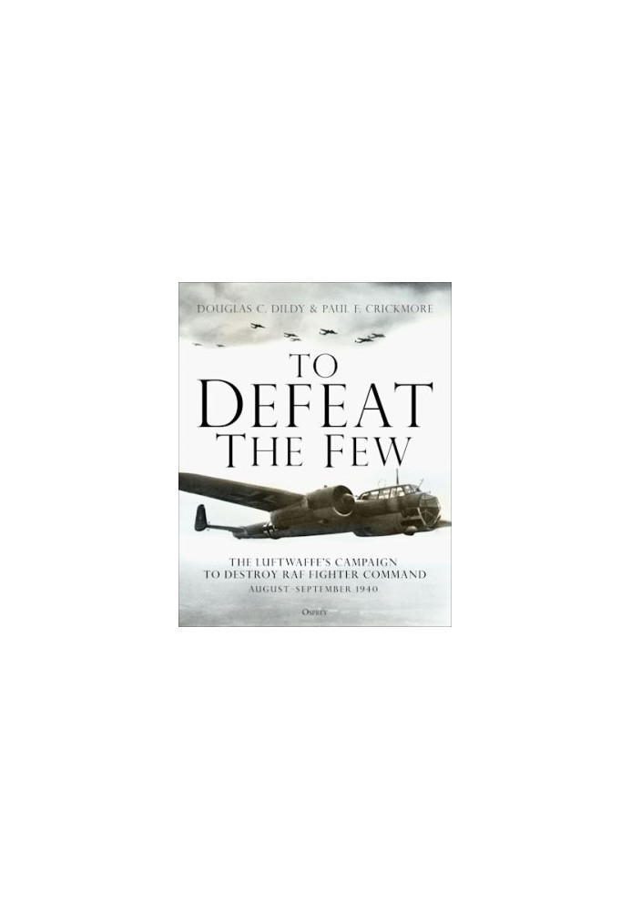 To Defeat the Few: The Luftwaffe’s campaign to destroy RAF Fighter Command, August–September 1940