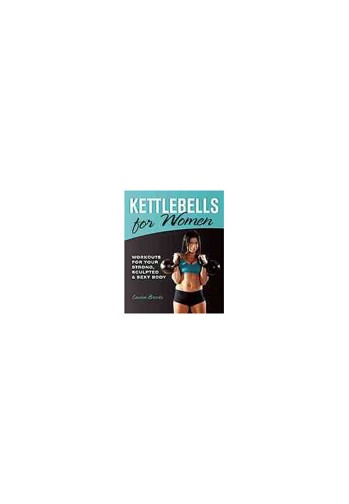 Kettlebells for women : workouts for your strong, sculpted & sexy body