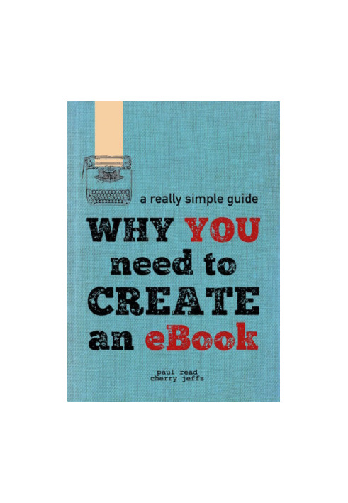 Why You Need to Create an eBook: A Really Simple Guide to Digital Publishing and Distribution