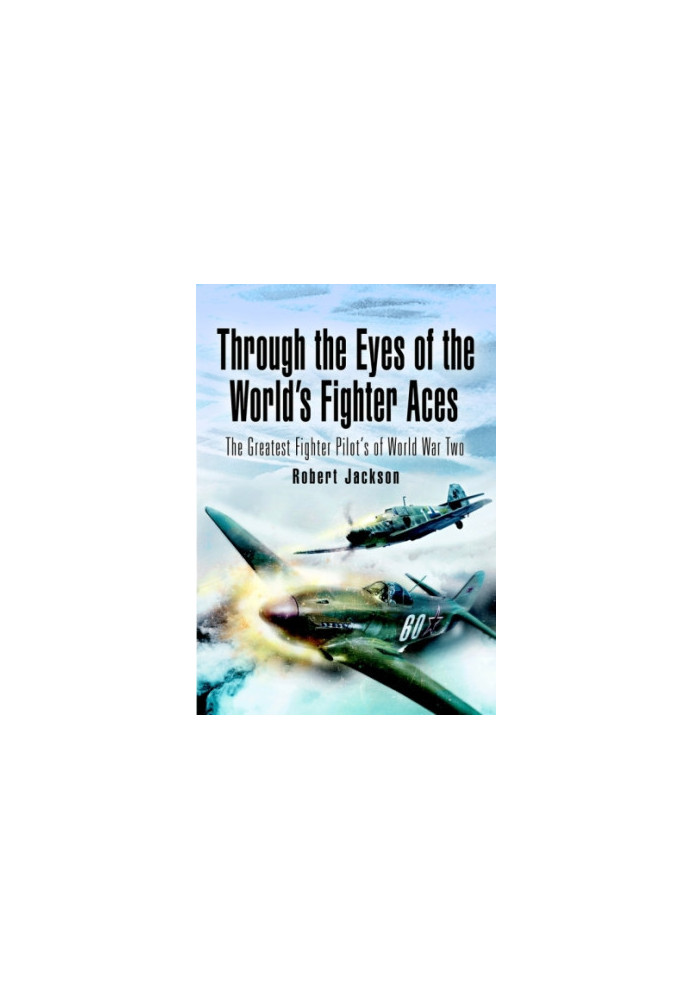 Through the Eyes of the World's Fighter Aces: The Greatest Fighter Pilots of World War Two