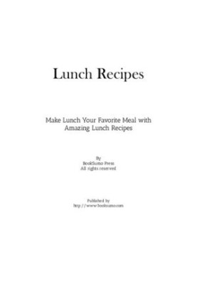 Lunch Recipes: Make Lunch Your Favorite Meal with Amazing Lunch Recipes