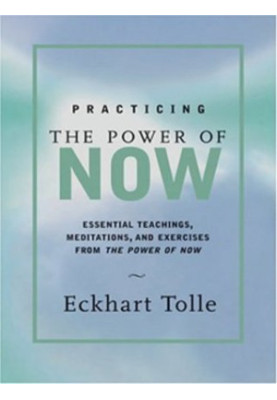 Practicing the Power of Now: Essential Teachings, Meditations, and Exercises from the Power of Now