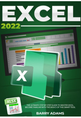 Excel 2022: The Ultimate Step-by-Step Guide to Master Excel. Become Familiar with The Basics of this Smart Tool