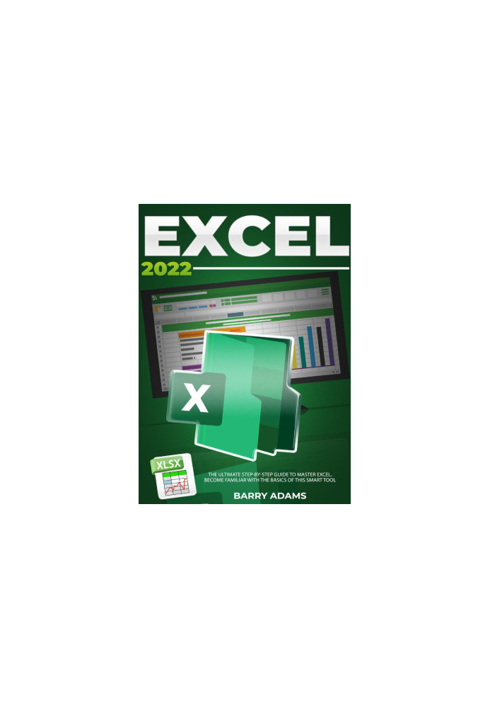 Excel 2022: The Ultimate Step-by-Step Guide to Master Excel. Become Familiar with The Basics of this Smart Tool