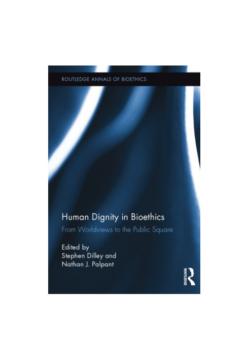 Human Dignity in Bioethics : From Worldviews to the Public Square