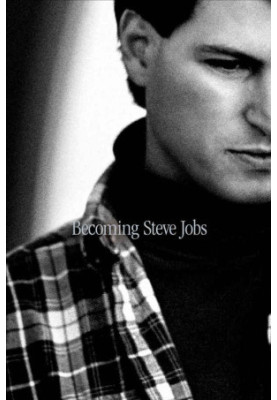 Becoming Steve Jobs - The Evolution of a Reckless Upstart Into a Visionary Leader
