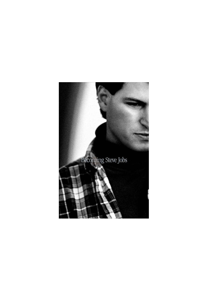 Becoming Steve Jobs - The Evolution of a Reckless Upstart Into a Visionary Leader