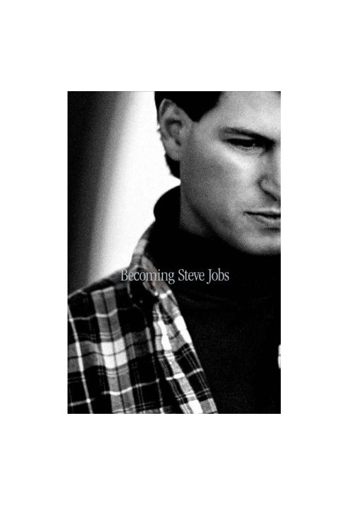 Becoming Steve Jobs - The Evolution of a Reckless Upstart Into a Visionary Leader