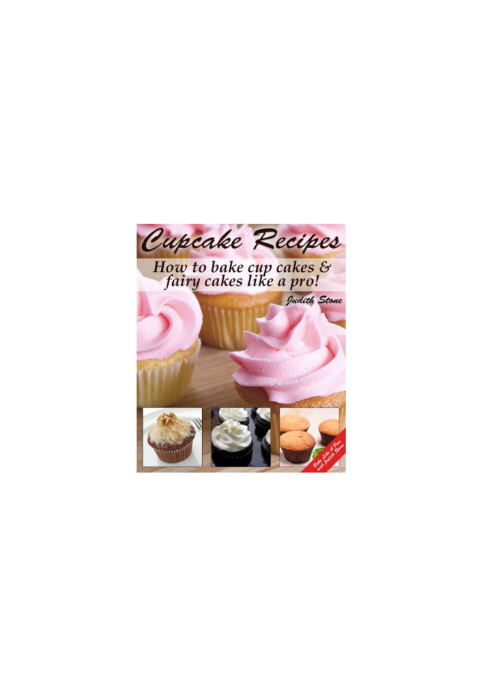 Cupcake Recipes: How to bake cup cakes and fairy cakes Like A Pro