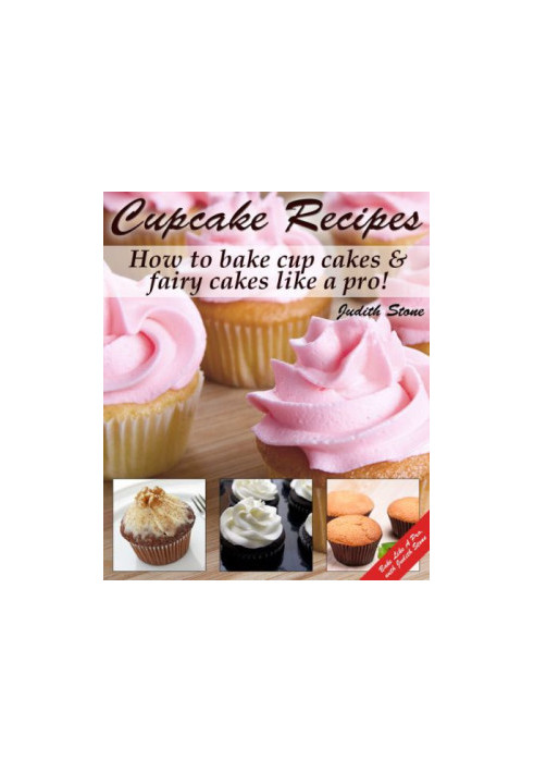 Cupcake Recipes: How to bake cup cakes and fairy cakes Like A Pro