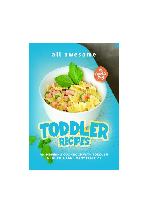 All Awesome Toddler Recipes: An Inspiring Cookbook with Toddler Meal Ideas and Many Fun Tips