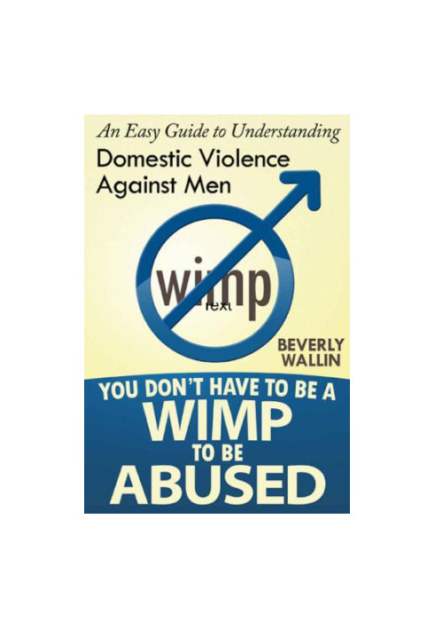 You Don't Have to Be a Wimp to Be Abused: An Easy Guide to Understanding Domestic Abuse Against Men