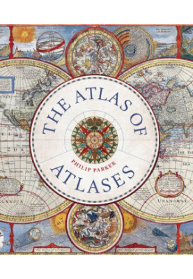 The Atlas of Atlases: Exploring the Most Important Atlases in History and the Cartographers who Made Them