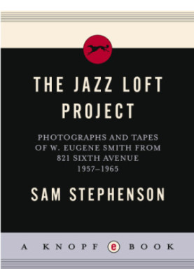The jazz loft project: photographs and tapes of W. Eugene Smith from 821 Sixth Avenue, 1957-1965
