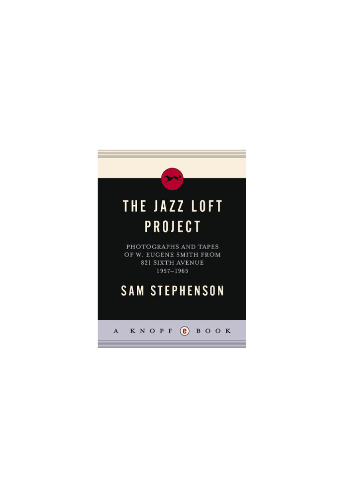 The jazz loft project: photographs and tapes of W. Eugene Smith from 821 Sixth Avenue, 1957-1965