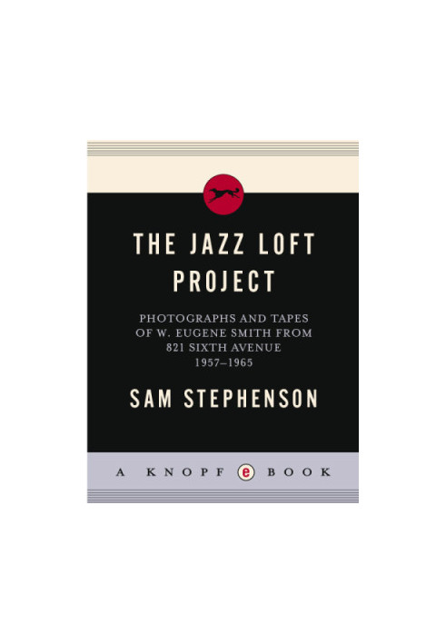 The jazz loft project: photographs and tapes of W. Eugene Smith from 821 Sixth Avenue, 1957-1965