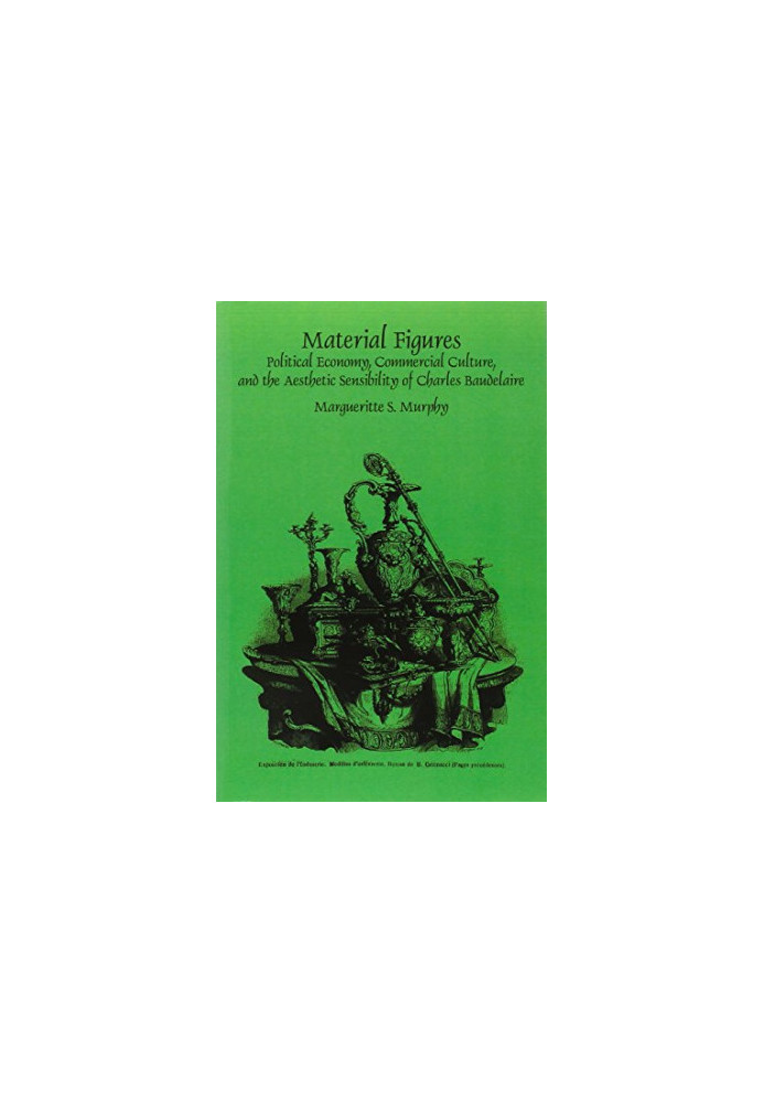 Material figures : political economy, commercial culture, and the aesthetic sensibility of Charles Baudelaire