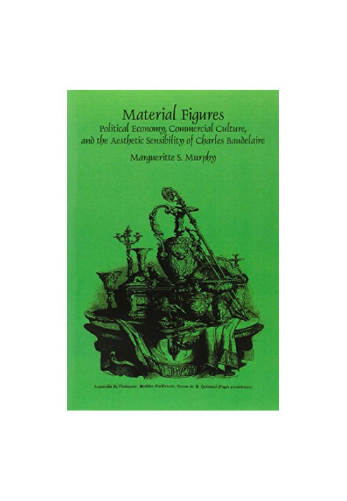 Material figures : political economy, commercial culture, and the aesthetic sensibility of Charles Baudelaire