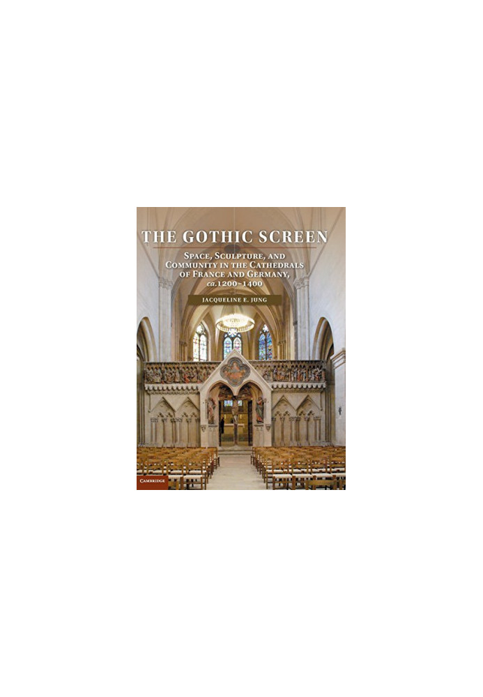 The gothic screen : space, sculpture, and community in the cathedrals of France and Germany, ca. 1200-1400