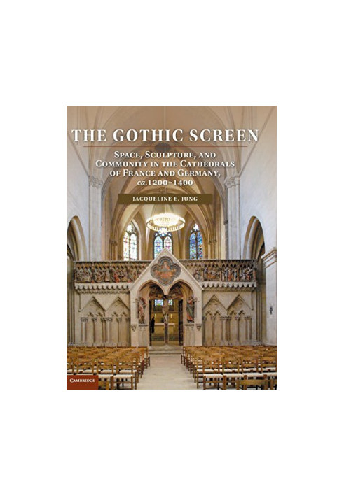 The gothic screen : space, sculpture, and community in the cathedrals of France and Germany, ca. 1200-1400