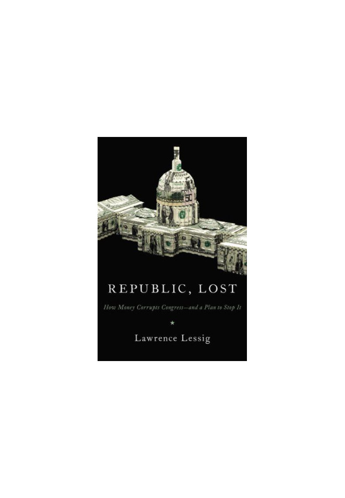 Republic, lost: how money corrupts Congress -- and a plan to stop it