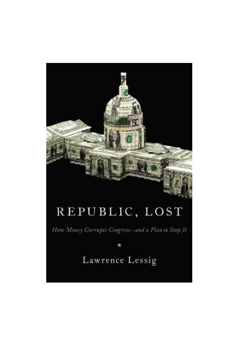 Republic, lost: how money corrupts Congress -- and a plan to stop it