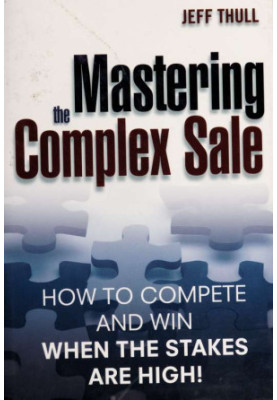 Mastering the complex sale [electronic resource] : how to compete and win when the stakes are high!