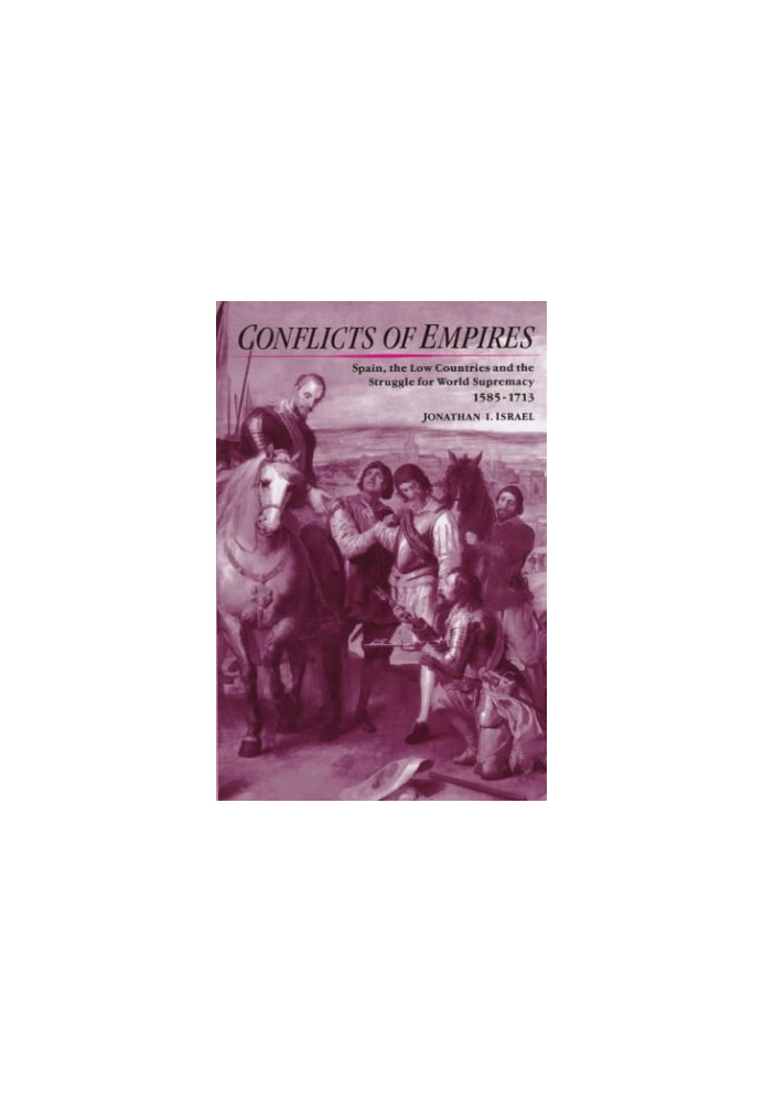 Conflicts of Empires - Spain, the Low Countries and the Struggle for World Supremacy, 1585-1713.
