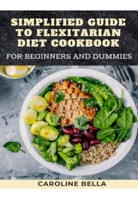 Simplified Guide To Flexitarian Diet Cookbook For Beginners And Dummies