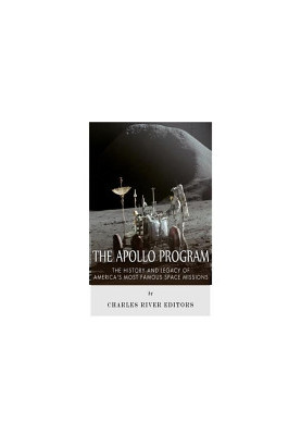 The Apollo Program: The History and Legacy of America's Most Famous Space Missions
