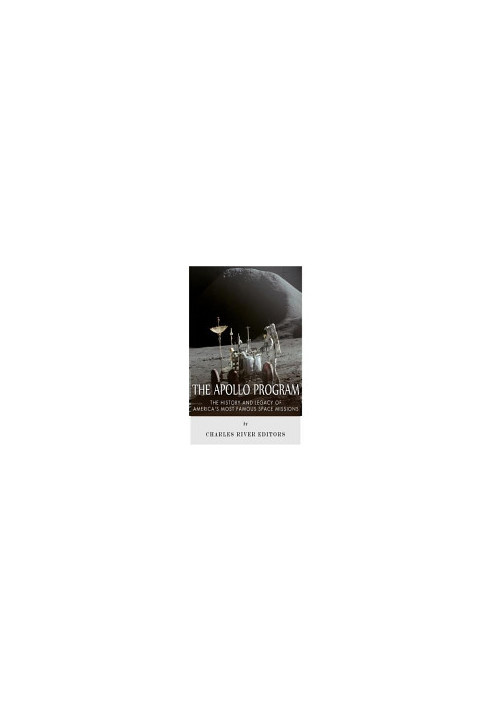 The Apollo Program: The History and Legacy of America's Most Famous Space Missions
