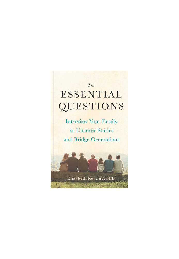The Essential Questions: Interview Your Family to Uncover Stories and Bridge Generations