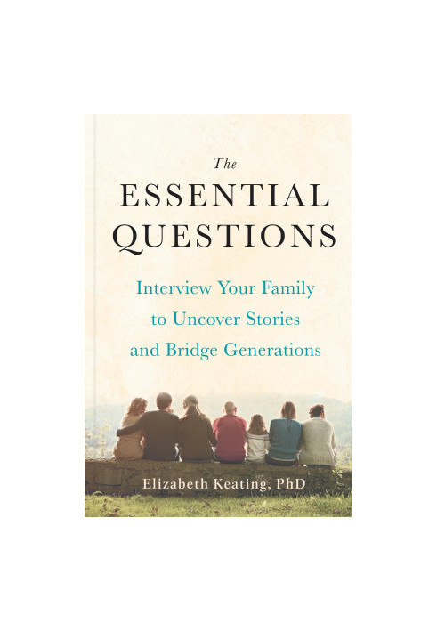 The Essential Questions: Interview Your Family to Uncover Stories and Bridge Generations