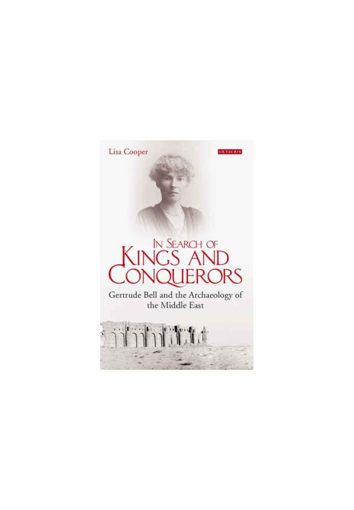In Search of Kings and Conquerors: Gertrude Bell and the Archaeology of the Middle East