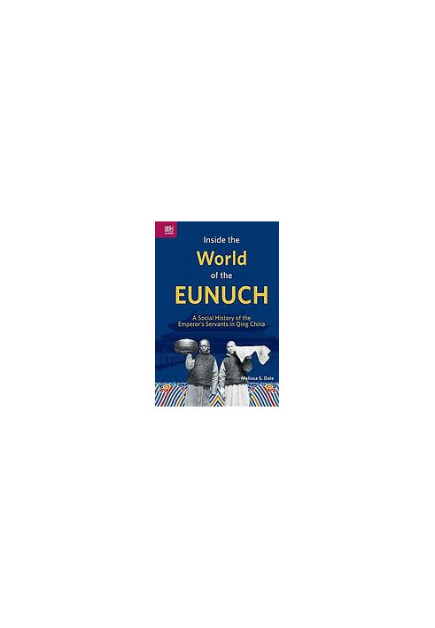 Inside the World of the Eunuch: A Social History of the Emperor’s Servants in Qing China