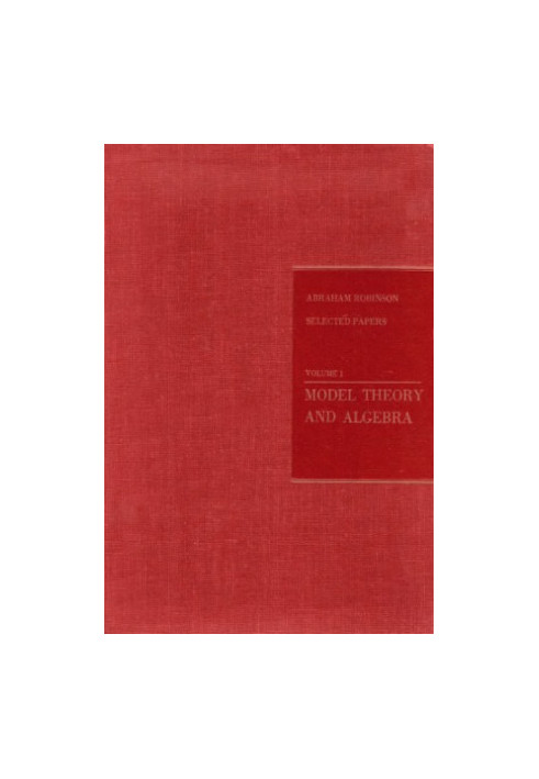 Abraham Robinson: Selected papers. Volume 1. Model Theory and Algebra