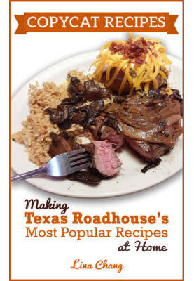 Copycat Recipes: Making Texas Roadhouse Most Popular Recipes at Home (Famous Restaurant Copycat Cookbooks)