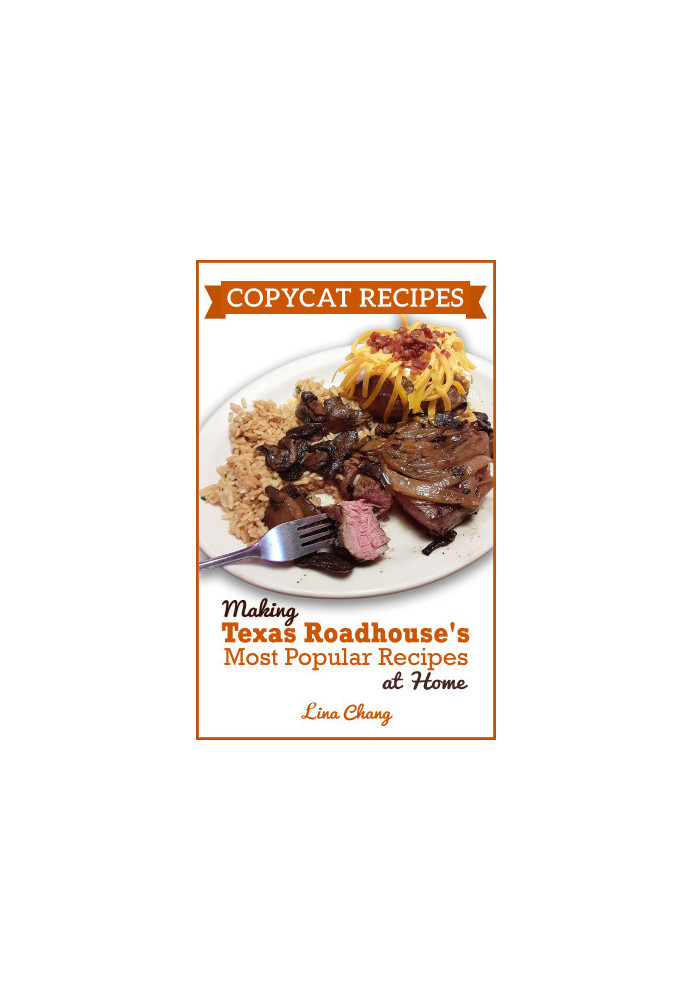 Copycat Recipes: Making Texas Roadhouse Most Popular Recipes at Home (Famous Restaurant Copycat Cookbooks)