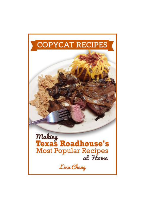 Copycat Recipes: Making Texas Roadhouse Most Popular Recipes at Home (Famous Restaurant Copycat Cookbooks)