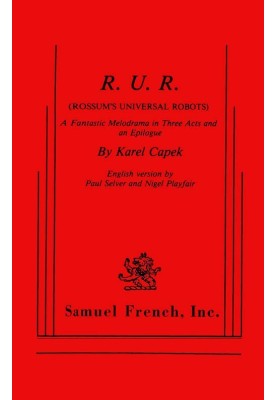 R.U.R. (Rossum's Universal Robots) A Fantastic Melodrama in Three Acts and an Epilogue