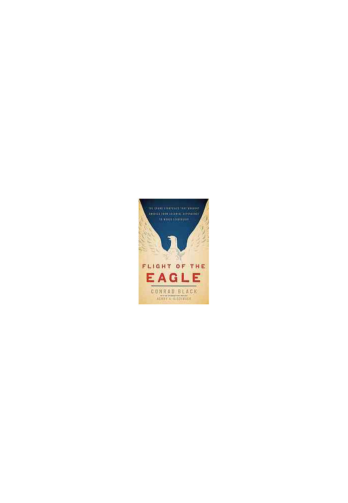 Flight of the eagle : the grand strategies that brought America from colonial dependence to world leadership